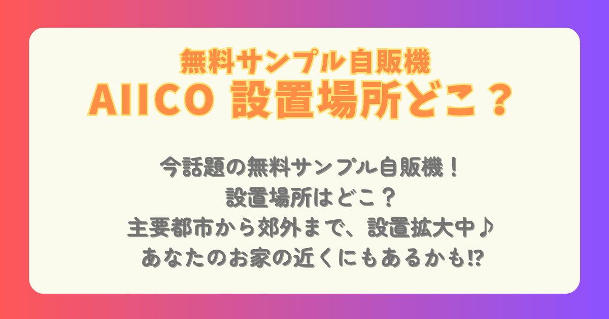 無料自販機　サンプル自販機　自販機　無料　サンプル　AIICO　設置場所　大阪　東京　京都　福岡　九州　名古屋　仙台　兵庫　新潟　神奈川　千葉　首都圏　東海　東北　九州　熊本　長野