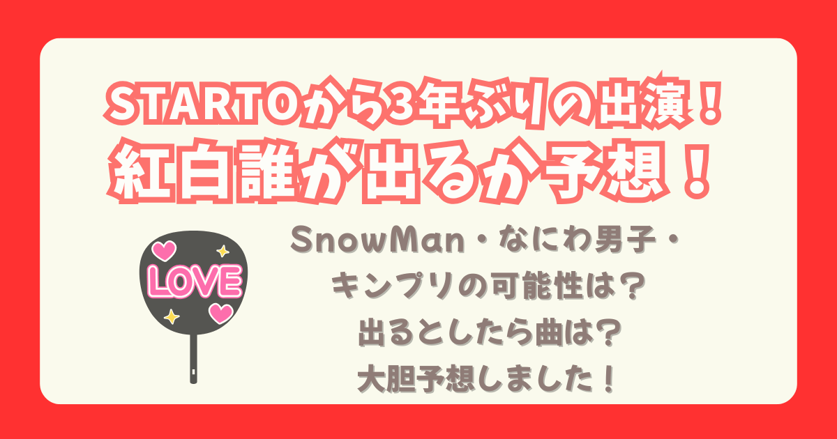 紅白歌合戦　2025　スタート　STARTO　紅白　出演者　予想　誰　SnowMan　なにわ男子　キンプリ　WEST　発表　いつ