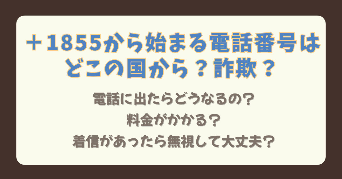 ＋1855から始まる電話番号　＋１　電話番号　どこ　どこの国　詐欺　怪しい　不審　出た時の対処法　料金　無視　大丈夫　アメリカ　