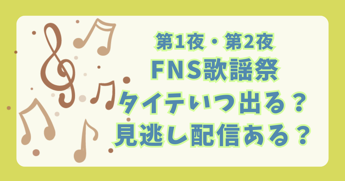 FNS歌謡祭　タイムテーブル　出演者　いつ　発表　タイテ　セットリスト　セトリ　見逃し配信　Tver　