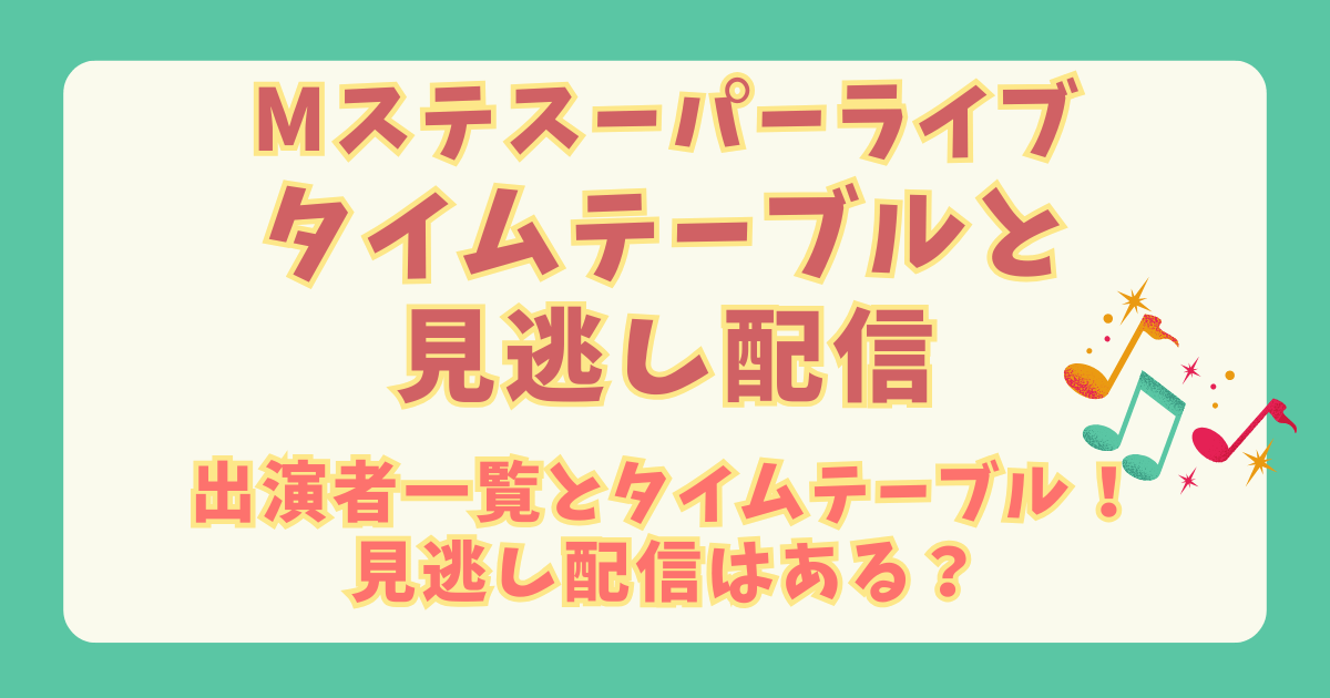 Mステ　ミュージックステーション　スーパーライブ　タイムテーブル　発表　いつ　SnowMan　ミセス　HANA　何時　出る　注目アーティスト　見逃し配信　Tver
