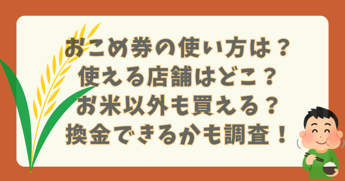 お米券　おこめ券　政府　物価高対策　使い方　使える店舗　使える店　コンビニ　スーパー　ドラッグストア　ドン・キホーテ　ドンキ　イオン　お米以外　買える　換金　買取相場　換金率　おつり　