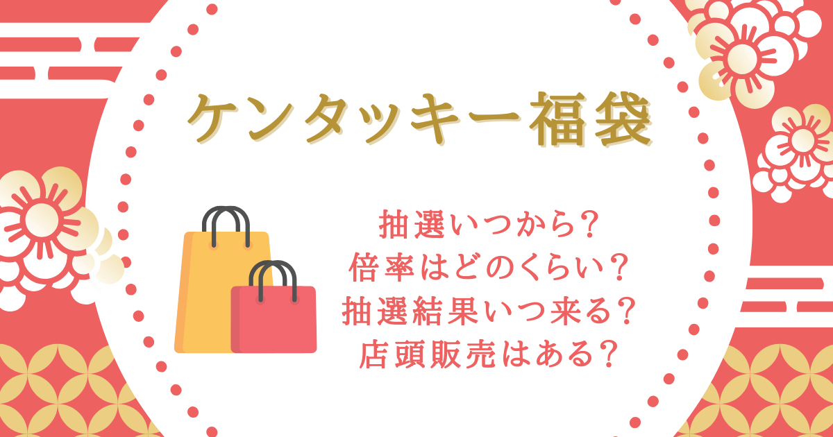 ケンタッキー福袋　ケンタ福袋　抽選　予約　いつから　いつまで　倍率　応募方法　応募期間　結果　いつ　店頭販売　中身　値段　ビスケットクッション　売り切れ　クーポン　おみくじ