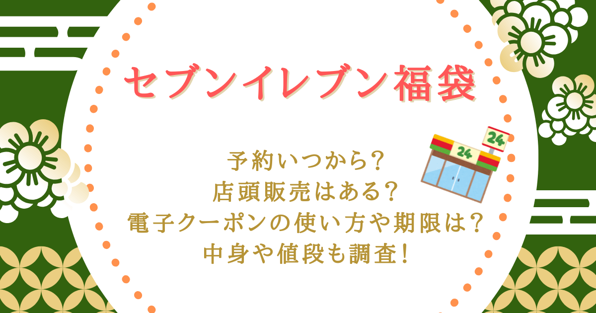 セブンイレブン　セブン　福袋　予約　いつから　いつまで　店頭　店頭予約　店頭販売　クーポン　使い方　使用期限　中身　値段　お得　受け取り方法　受け取り期限　