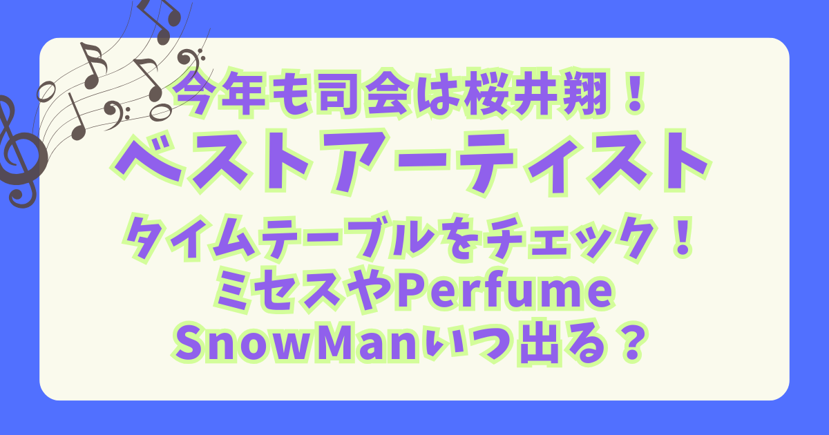 ベストアーティスト　ベスア　タイムテーブル　タイテ　セットリスト　セトリ　出演者　予想　いつ　出る時間　 歌唱曲　嵐　櫻井翔　司会　ミセス　SnowMan　HANA　　なにわ男子　ストーンズ　放送日程　いつ　時間　