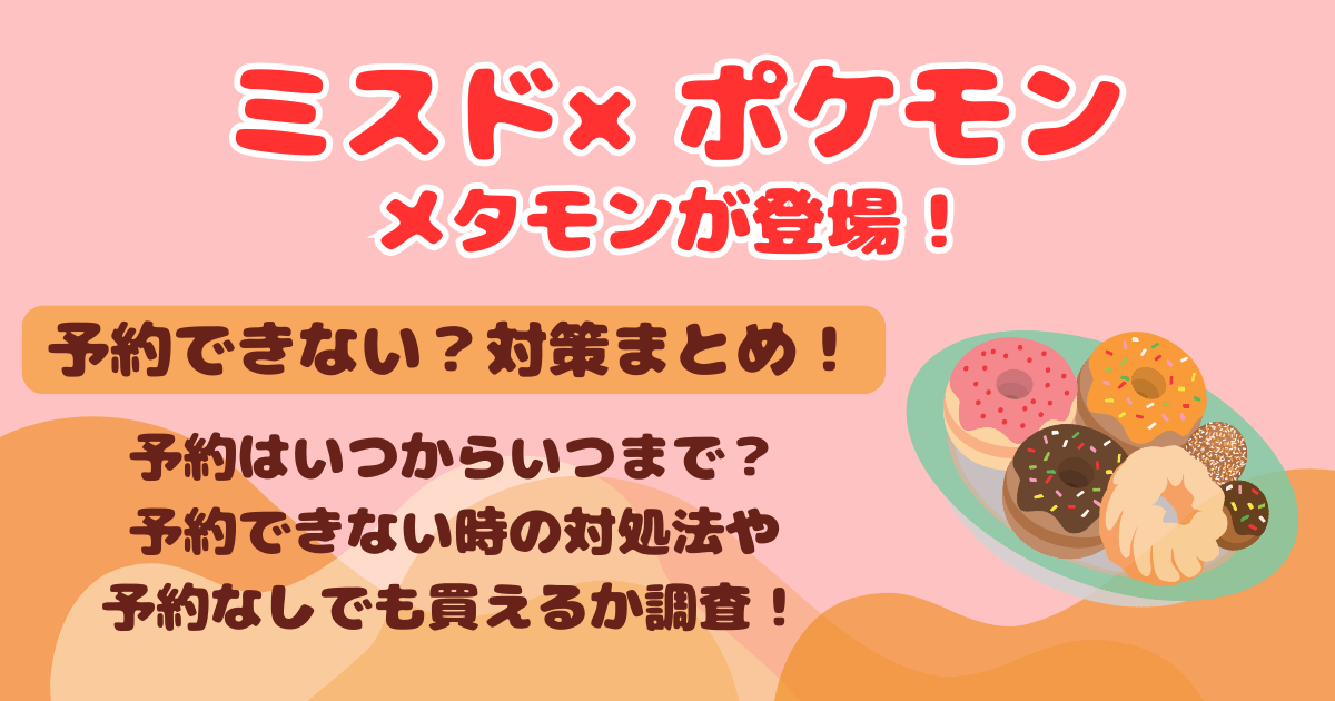 ミスド　メタモン　予約　できない　買えない　予約限定　ドーナツツリー　いつから　いつまで　予約できない　対処法　対策　予約なし　値段　予約方法　ネットオーダー