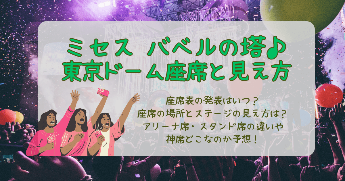 ミセス　ミセスグリーンアップル　バベル　東京　東京ドーム　座席表　座席番号　発表　いつ　場所　見え方　ステージ　アリーナ　スタンド　持ち物　双眼鏡　近い　遠い　良い席
