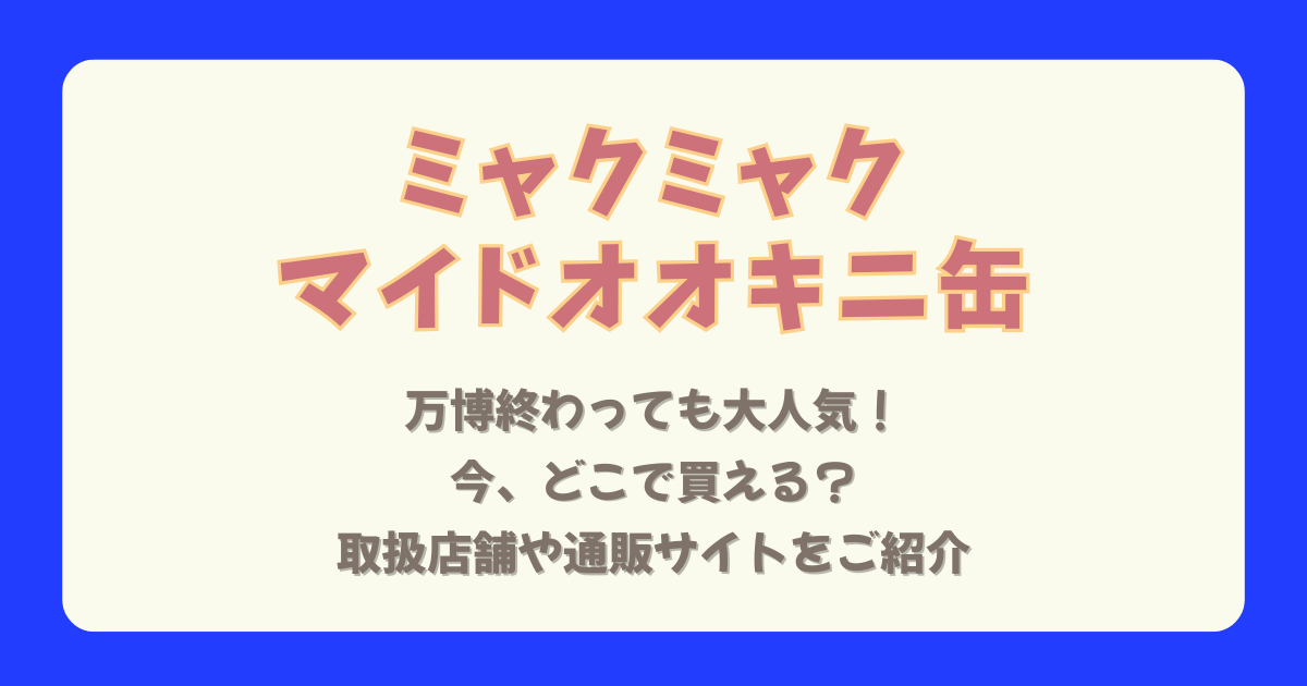 ミャクミャク　マイドオオキニ　まいどおおきに缶　ＥＸＰＯマイドオオキニ大阪・関西万博缶　どこで売ってる　どこで買える　取扱店舗　大丸神戸店　ポップアップ　整理券　何時から　並ぶ　いつからいつまで　通販　Amazon　楽天　Yahoo　太陽ノ塔洋菓子店　値段　