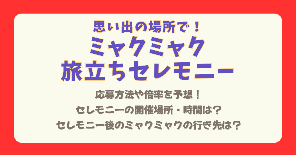 ミャクミャク　旅立ちセレモニー　応募方法　いつから　いつまで　倍率　開催場所　場所　どこ　時間　何時から　内容　タイムテーブル　お別れ　行先　