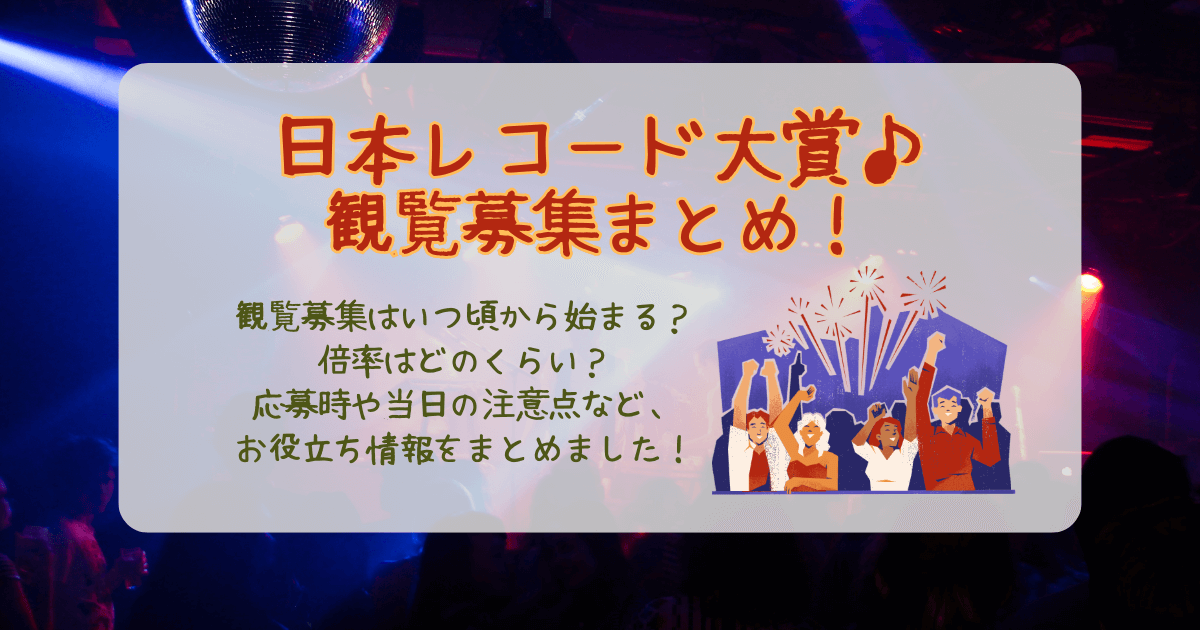 レコード大賞　日本レコード大賞　観覧募集　いつから　いつまで　倍率　応募方法　エントリー　注意点　持ち物　推し　応援　