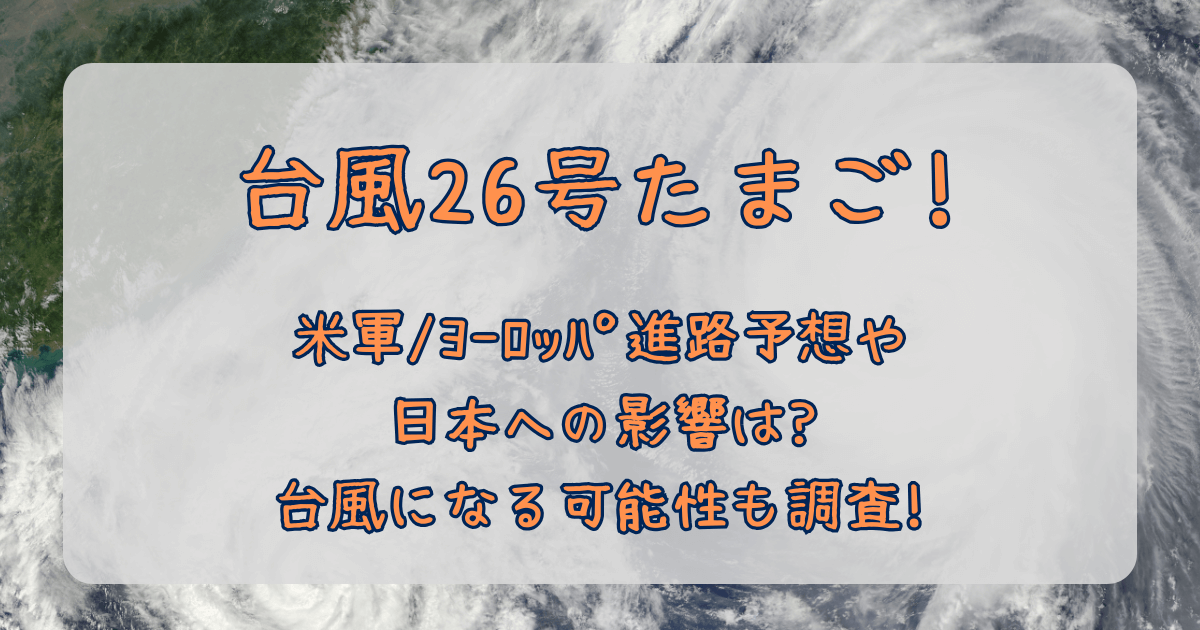 台風26号　2025　たまご　進路予想　米軍　ヨーロッパ中期予報センター　ヨーロッパ　最新　予測　台風になる可能性　確率　日本への影響　大雨　強風　しけ　被害　交通　飛行機　新幹線