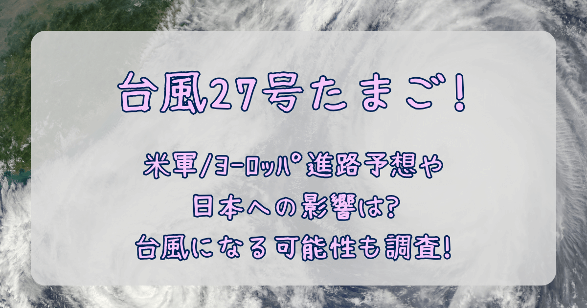台風27号　2025　たまご　進路予想　米軍　ヨーロッパ中期予報センター　ヨーロッパ　最新　予測　台風になる可能性　確率　日本への影響　大雨　強風　しけ　被害　交通　飛行機　新幹線