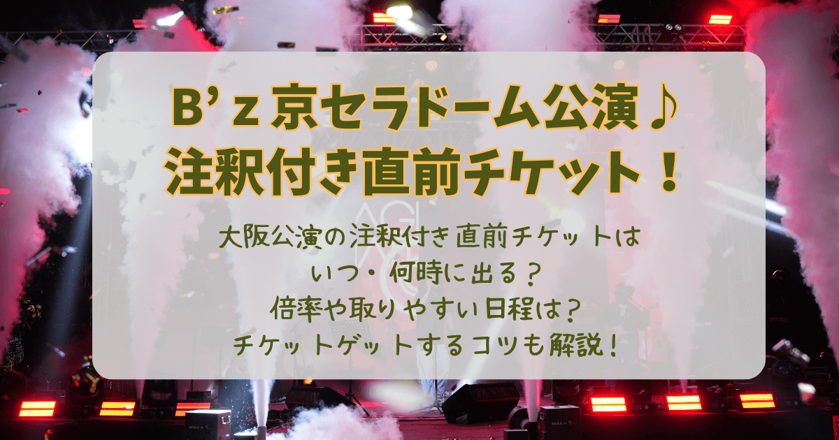 B'z　ビーズ　京セラドーム　大阪　2025　注釈付き　直前　チケット　いつ　何時　出る　出ない　倍率　取りやすい日程　攻略法　コツ　リセール　ラストチャンス　見切れ席　席種　