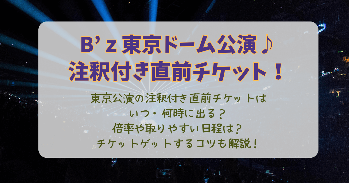 B'z　ビーズ　東京ドーム　2025　注釈付き　直前　チケット　いつ　何時　出る　出ない　倍率　取りやすい日程　攻略法　コツ　リセール　ラストチャンス　見切れ席　席種　