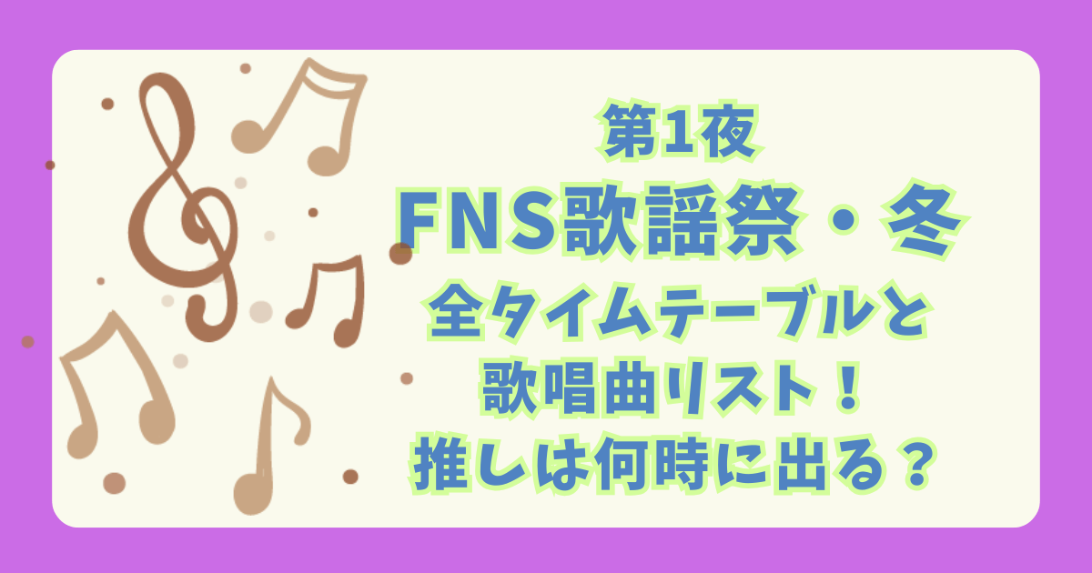 FNS歌謡祭　冬　2025　タイムテーブル　タイテ　歌唱曲　セットリスト　ミセス　SnowMan　Perfume　Hey say JUMP　乃木坂　推し　何時　出演時間　何時に出る　見逃し　セトリ
