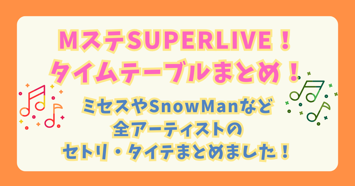 Mステ　ミュージックステーション　スーパーライブ　SUPERLIVE　タイムテーブル　セットリスト　ミセス　SnowMan　キンプリ　ラルク　なにわ男子　タイムレス　HANA　乃木坂　ゆず　出演　何時　見どころ　放送日　放送時間　幕張メッセ