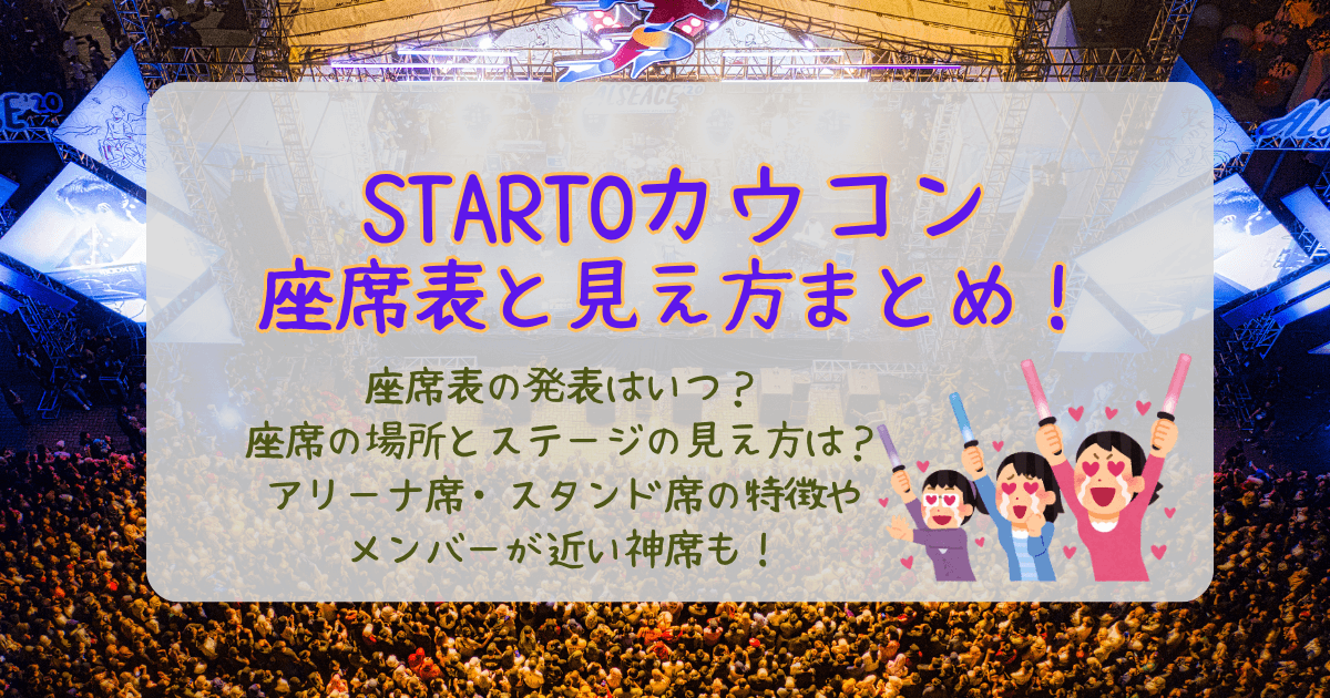STARTO カウコン　カウントダウンコンサート　ジャニーズ　座席表　いつ　発表　見え方　アリーナ　スタンド　チケット　神席　エリア　天井席　トロッコ　花道　よく見える　見えにくい　近い　ステージ　