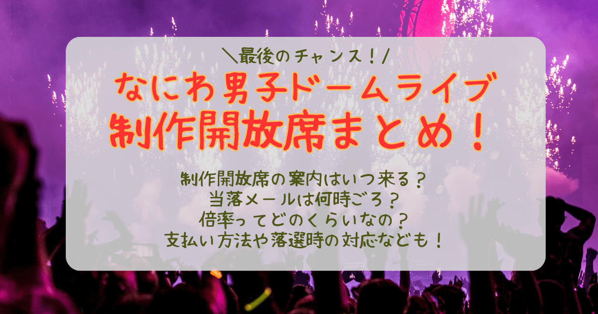 なにわ男子　ドームライブ　2026　ライブ　チケット　制作開放席　応募　抽選　倍率　いつ　メール　当落　結果　何時　支払い方法　申込方法　当選　落選　返金　クレジット　