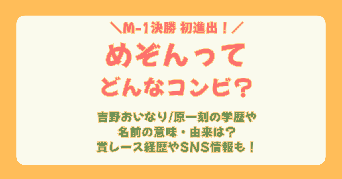 M-1　M-1グランプリ　ファイナリスト　決勝　初出場　めぞん　プロフィール　経歴　賞レース　吉野おいなり君　原一刻　学歴　名前の由来　意味　ラジオ　単独ライブ　インスタ　X　YouTube　SNS　どんなコンビ　賞レース　経歴