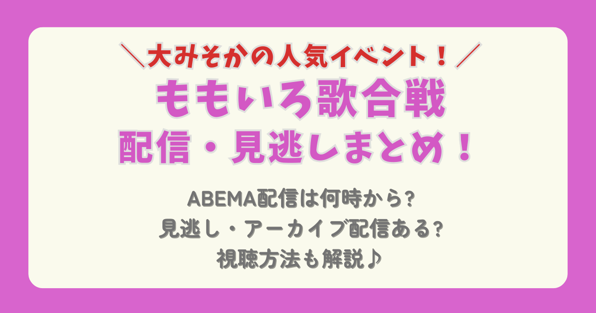 ももいろ歌合戦　配信　Abema　見逃し配信　何時から　アーカイブ　チケット　視聴方法　公演概要　日程　時間　出演者　セットリスト　タイムテーブル