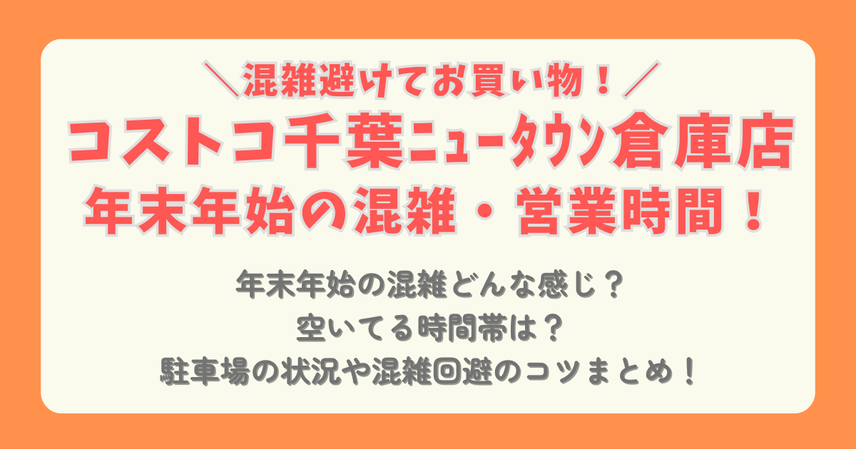 コストコ　COSTCO　年末年始　2025　2026　千葉ニュータウン　営業時間　混雑　元旦　駐車場　混雑回避　混雑状況　駐車場　空いてる時間帯　コツ　ショッピング　おせち　通販　待ち時間　レジ　行列