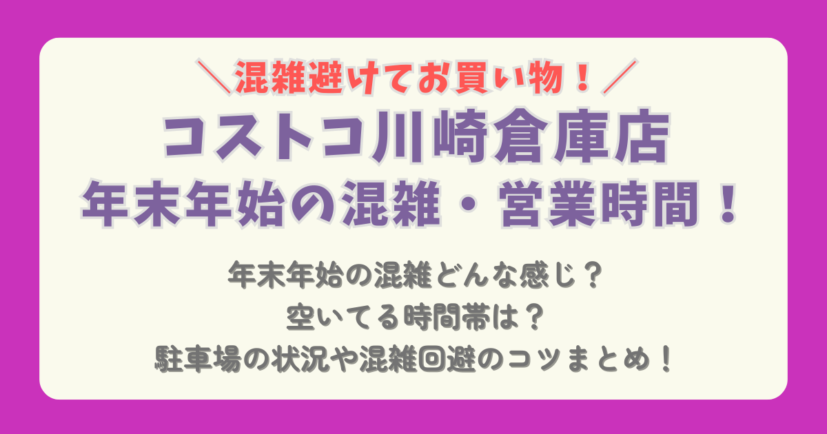 コストコ　COSTCO　年末年始　2025　2026　川崎　営業時間　混雑　元旦　駐車場　混雑回避　混雑状況　駐車場　空いてる時間帯　コツ　ショッピング　おせち　通販　待ち時間　レジ　行列