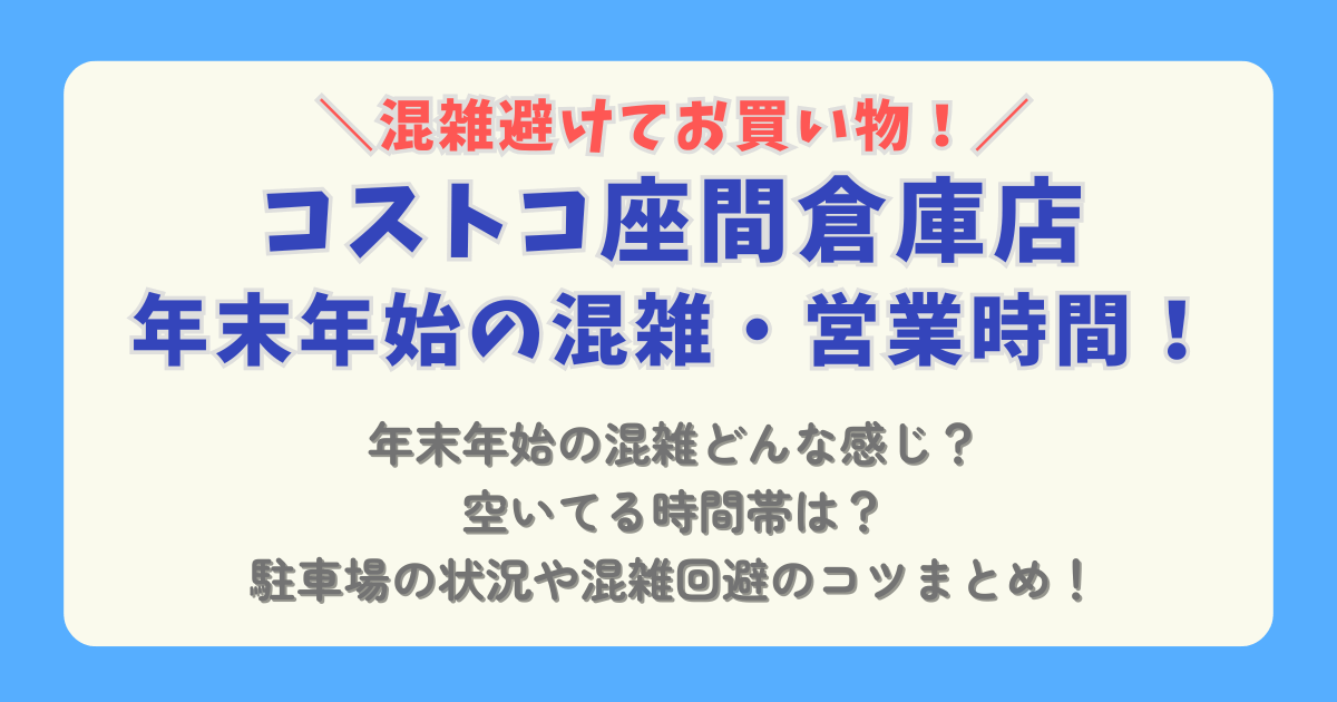 コストコ　COSTCO　年末年始　2025　2026　座間　営業時間　混雑　元旦　駐車場　混雑回避　混雑状況　駐車場　空いてる時間帯　コツ　ショッピング　おせち　通販　待ち時間　レジ　行列