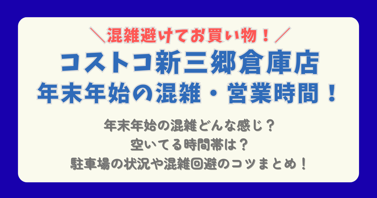 コストコ　COSTCO　年末年始　2025　2026　新三郷　営業時間　混雑　元旦　駐車場　混雑回避　混雑状況　駐車場　空いてる時間帯　コツ　ショッピング　おせち　通販　待ち時間　レジ　行列