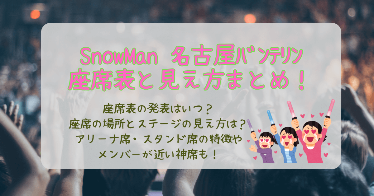 スノーマン　SnowMan　ライブ　ドームツアー　名古屋　バンテリンドーム　座席　いつわかる　座席表　見え方　エリア　アリーナ　スタンド　神席　近い席　特徴　ステージ　席の決まり方
