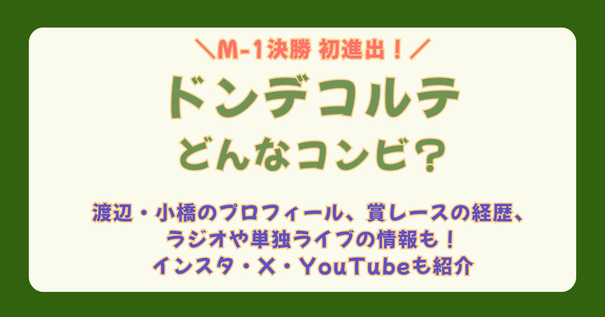 M-1　M-1グランプリ　ファイナリスト　決勝　初出場　ドンデコルテ　プロフィール　経歴　賞レース　渡辺　小橋　学歴　名前の由来　意味　ラジオ　単独ライブ　インスタ　X　YouTube　SNS　どんなコンビ　