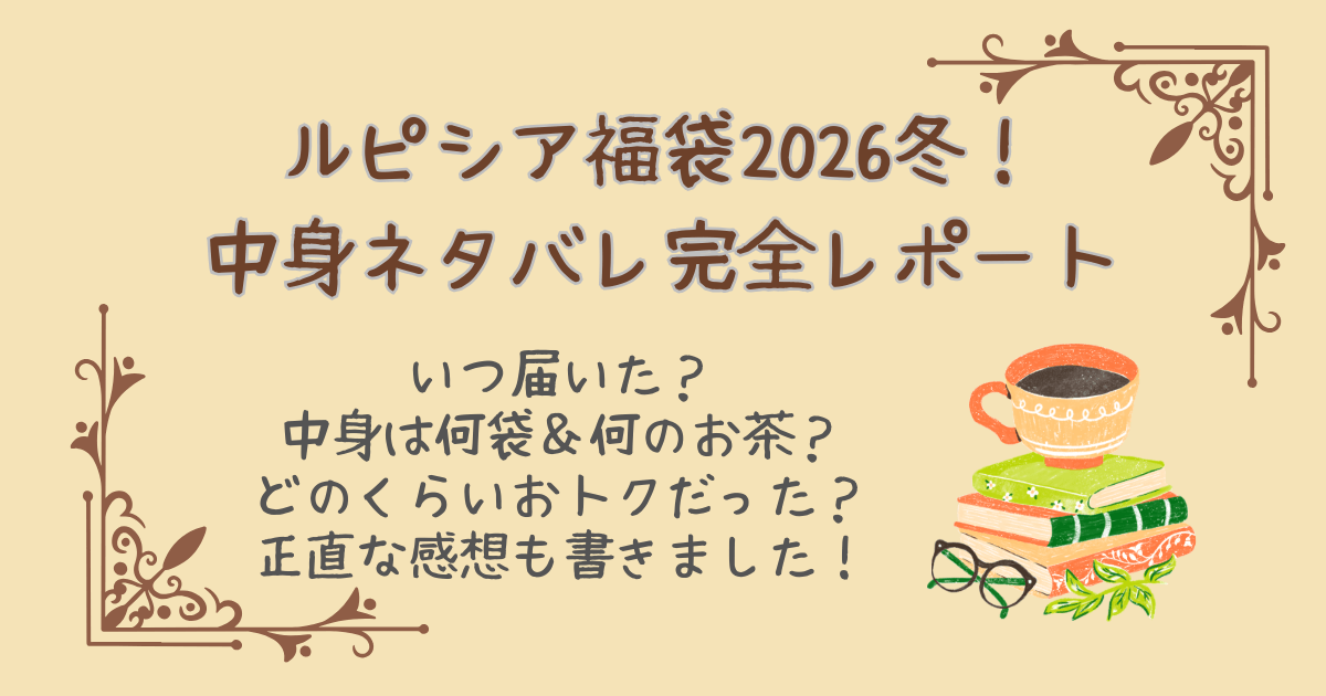 ルピシア福袋　2026　中身　ネタバレ　レポート　画像　何袋　お茶の種類　どのくらいお得　定価との差額　差額　感想　正直　レポ　完全まとめ　