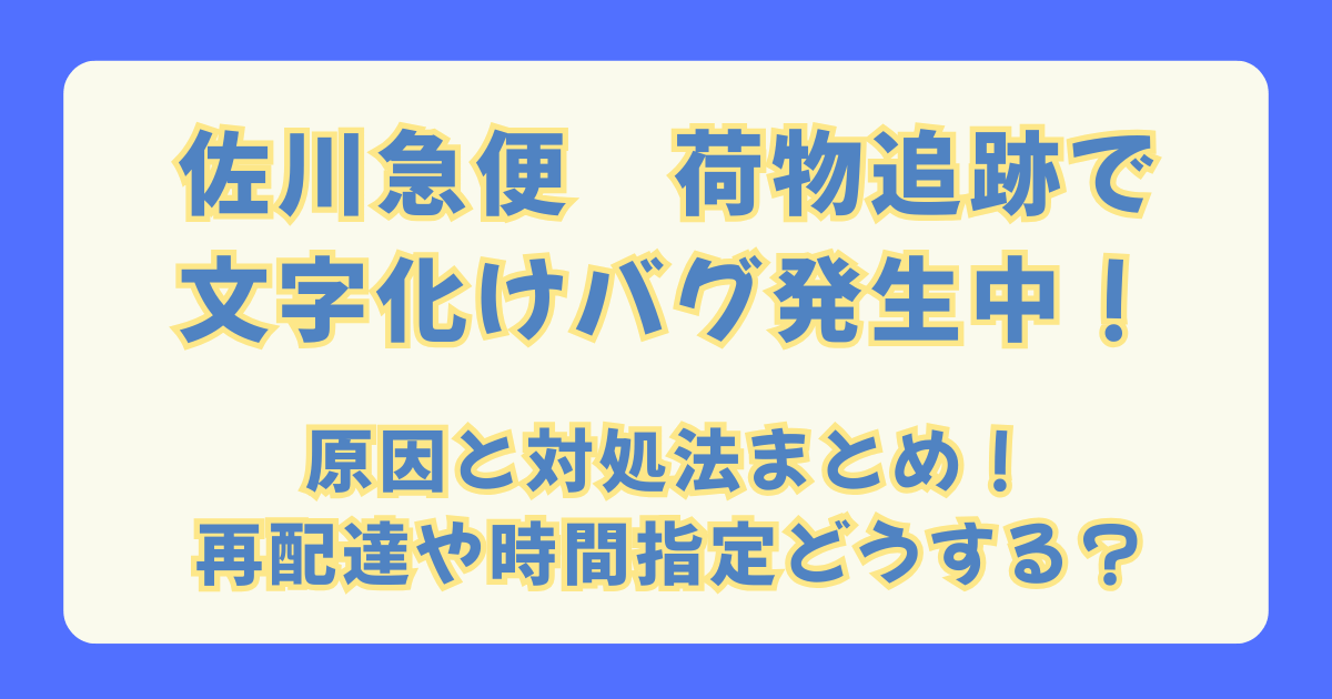 佐川急便　追跡　文字化け　バグ　システム障害　原因　対処法　再配達　時間指定　配達時間　置き配　できない　LINE　アプリ　問い合わせ先　電話　
