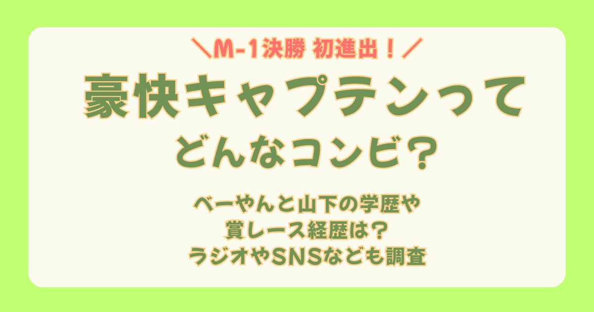 M-1　M-1グランプリ　ファイナリスト　決勝　初出場　豪快キャプテン　プロフィール　経歴　賞レース　べーやん　山下ギャンブルゴリラ　学歴　名前の由来　意味　ラジオ　単独ライブ　インスタ　X　YouTube　SNS　どんなコンビ　賞レース　経歴　芸人