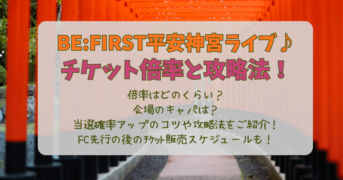 BE:FIRST　ビーファースト　平安神宮　チケット倍率　倍率　攻略法　コツ　販売スケジュール　一般発売　会場キャパ　当たりやすいｺﾂ　FC先行　リセール　