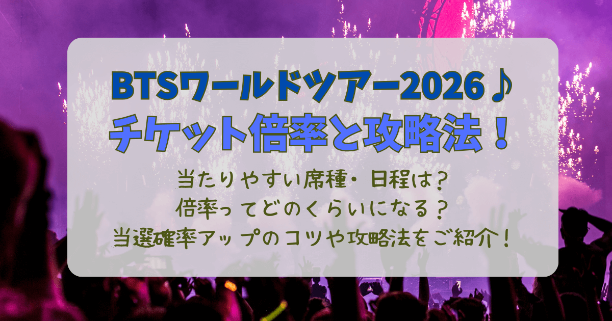 BTS　ワールドツアー　ライブ　2026　来日　日本　チケット　倍率　攻略　当選確率　当落　当たりやすい　席種　日程　値段　コツ　東京ドーム　座席　FC　先行抽選　一般発売