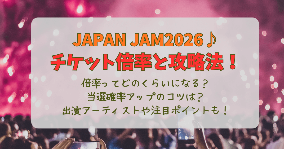 JAPAN JAM　2026　チケット　倍率　当選確率　アップ　攻略法　応募　コツ　抽選　日程　値段　時間　会場　アクセス　駐車場　行き方　出演者　アーティスト　買い方　アプリ　当落　発表　結果　入金　支払い方法