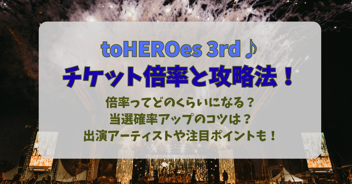 toHEROes 3　3rd　TOBE　ライブ　チケット　倍率　当選確率　アップ　攻略法　当たりやすい会場　日程　コツ　応募方法　出演アーティスト　見どころ　注目　札幌ドーム　バンテリンドーム　名古屋　愛知　準備　当落　結果　いつ　一般発売　落選　当選