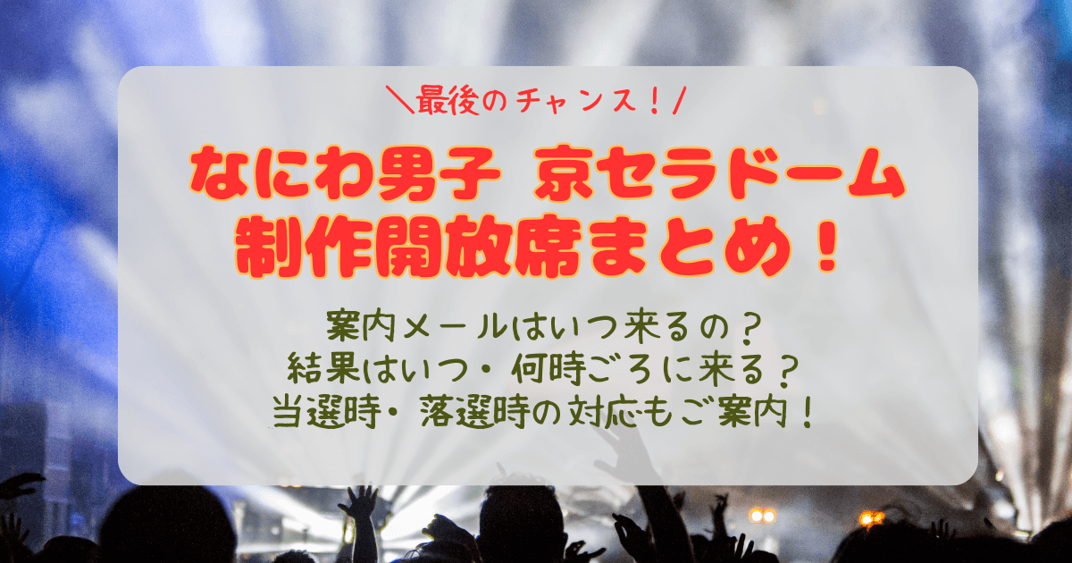 なにわ男子　京セラドーム大阪　大阪公演　ライブ　制作開放席　倍率　当選確率　結果　いつ　何時　当落　通知　メール　未着　支払い方法　落選時　対応　どんな席　見切れ席