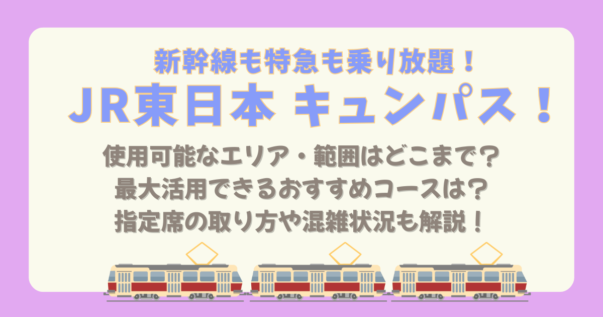 キュンパス　JR東日本　２０２６　買い方　　購入方法　えきねっと　　値段　使用可能　エリア　範囲　払い戻し　キャンセル　変更　日時変更　指定席　発券機　いつから　いつまで　取り消し　おすすめルート　混雑　空いてる時間帯　満席　自由席　