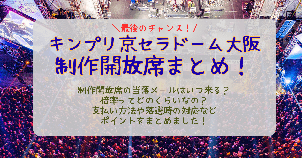 キンプリ　King＆Prince　京セラドーム大阪　大阪公演　ライブ　制作開放席　倍率　当選確率　結果　いつ　何時　当落　通知　メール　未着　支払い方法　落選時　対応　どんな席　見切れ席