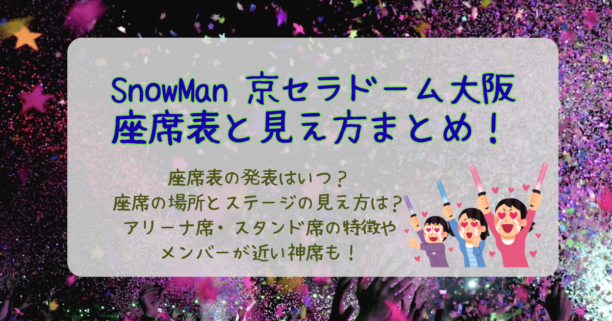 スノーマン　SnowMan　ライブ　ドームツアー　大阪　京セラドーム大阪　座席　いつわかる　座席表　見え方　エリア　アリーナ　スタンド　神席　近い席　特徴　ステージ　席の決まり方
