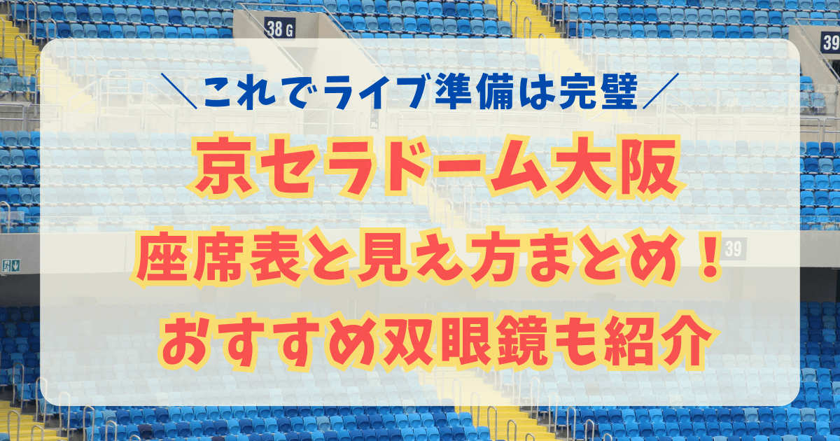 京セラドーム　京セラドーム大阪　座席表　見え方　アリーナ　スタンド　ステージまでの距離　収容人数　駐車場　アクセス　双眼鏡　8倍　10倍　12倍　おすすめ　持ち物　ライブ　コンサート　席番号　