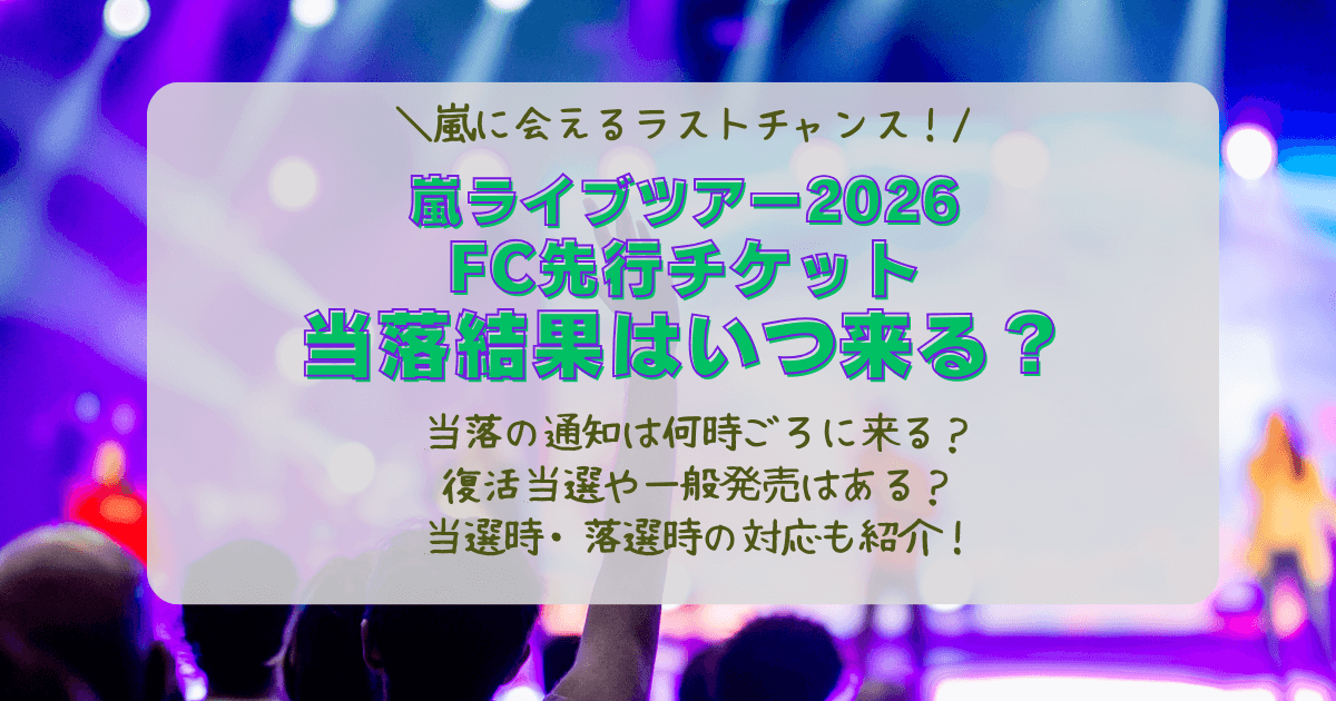 嵐　ライブ　2026　ラストツアー　FCチケット　チケット　先行　当落　結果　当選　落選　通知　いつ　何時　復活当選　一般発売　制作開放　対応　支払い　
