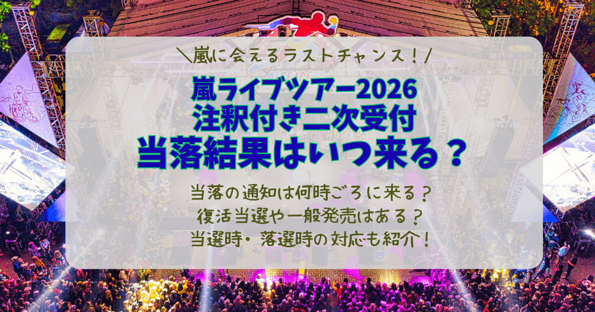 嵐　ライブ　2026　ラストツアー　FCチケット　チケット　注釈付き　二次受付　当落　結果　当選　落選　通知　いつ　何時　復活当選　一般発売　制作開放　対応　支払い　
