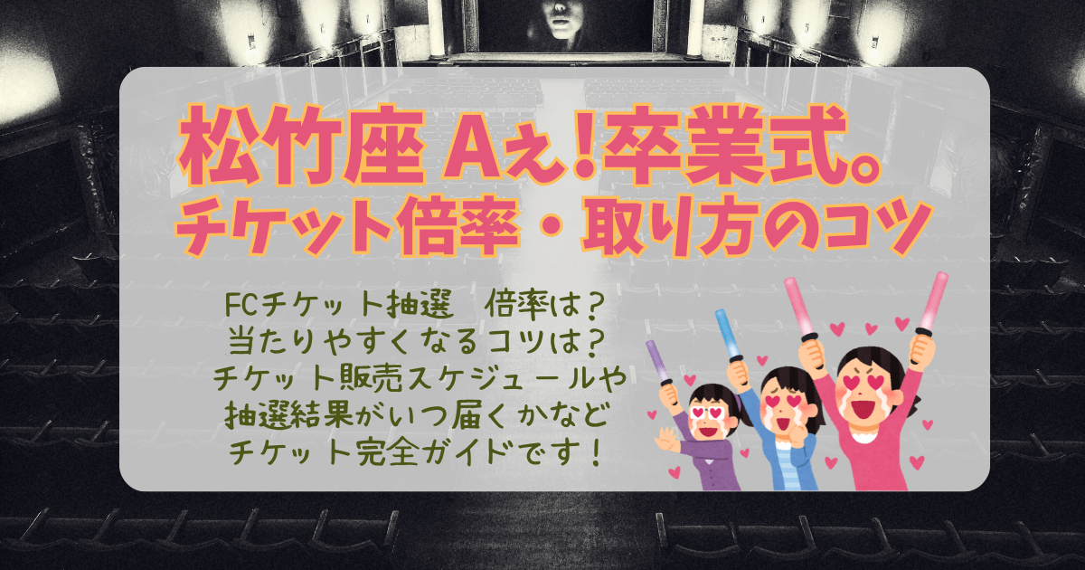 松竹座　閉館　STARTO　卒業式　関西　ジュニア　関ジャニ　なにわ男子　AぇGroup　WEST　出演者　抽選　チケット倍率　争奪戦　攻略法　取り方　当たりやすい　コツ　いつから　いつまで　抽選結果　当落　結果　いつ　メール　通知　一般発売　復活当選　ライブ