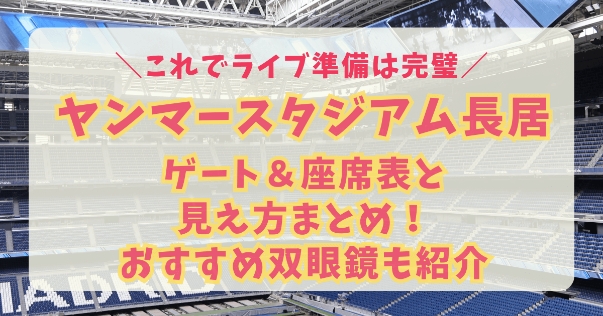 長居スタジアム　ヤンマースタジアム長居　座席表　見え方　アリーナ　スタンド　階層　ステージまでの距離　収容人数　キャパ　駐車場　アクセス　双眼鏡　8倍　10倍　12倍　15倍　20倍　おすすめ　持ち物　ライブ　コンサート　席番号　ゲート番号　雨天　
