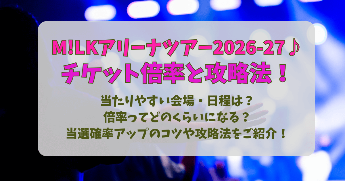 ミルク　M!LK ライブ　アリーナツアー　ツアー　2026　2027　チケット　倍率　FC先行　当選確率　アップ　当たりやすい　会場　日程　地方　土日　夜公演　昼公演　コツ　攻略法　応募のコツ　NG　応募方法　申込方法