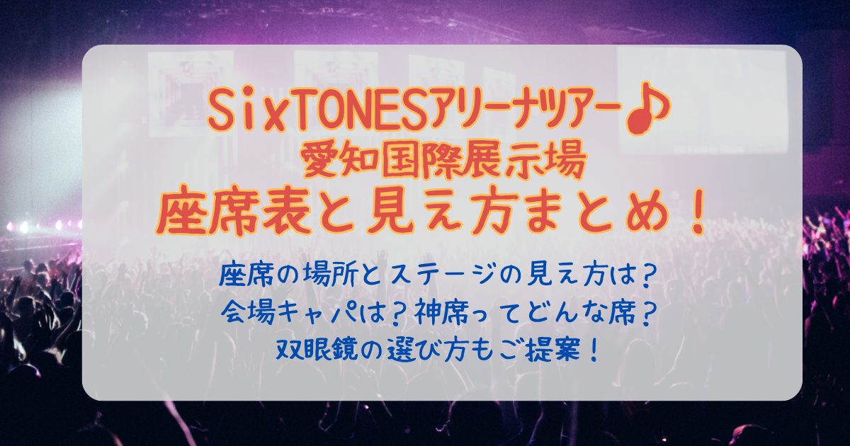 SixTONES　ストーンズ　愛知　愛知国際展示場　2026　ライブ　座席表　いつ　神席　見え方　場所　ステージ　エリア　花道　トロッコ　双眼鏡　持ち物　レイアウト　会場　キャパ　神席　エリア　倍率　