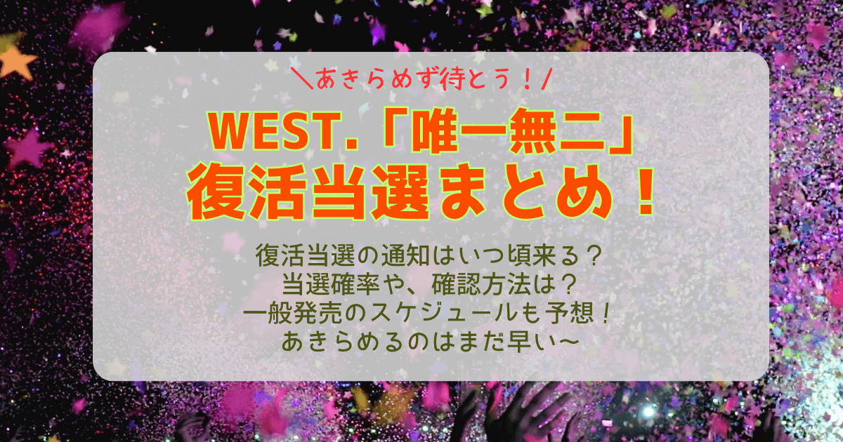 WEST.　WEST　唯一無二　ライブ　2026　復活当選　いつ　通知　当落　結果　メール　マイページ　確認方法　確率　当選　落選　一般発売　リセール　制作開放　スケジュール　予想　ぴあ　倍率　チケット　推し活