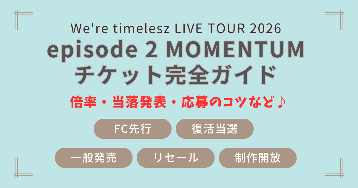 timelesz タイムレス　アリーナツアー　ライブ　2026　MOMENTUM　チケット　ガイド　販売　料金　日程　会場　FC先行　復活当選　一般発売　リセール　制作開放　当落　いつ　何時　当落発表　時期　応募のコツ　当選確率　倍率　